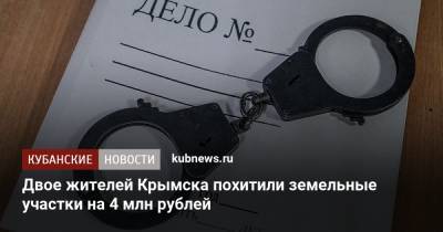 Двое жителей Крымска похитили земельные участки на 4 млн рублей