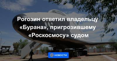 Рогозин ответил владельцу «Бурана», пригрозившему «Роскосмосу» судом