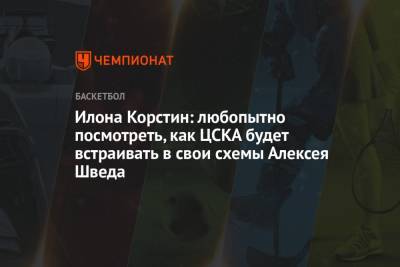 Илона Корстин: любопытно посмотреть, как ЦСКА будет встраивать в свои схемы Алексея Шведа
