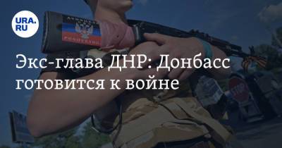 Экс-глава ДНР: Донбасс готовится к войне