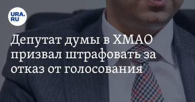 Депутат думы в ХМАО призвал штрафовать за отказ от голосования