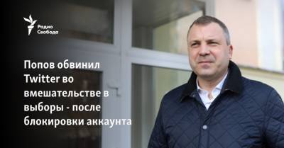 Попов обвинил Twitter во вмешательстве в выборы - после блокировки аккаунта