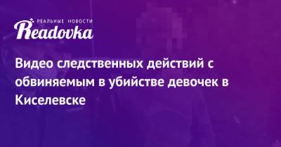 Видео следственных действий с обвиняемым в убийстве девочек в Киселевске