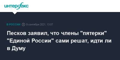 Песков заявил, что члены "пятерки" "Единой России" сами решат, идти ли в Думу