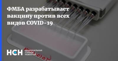 ФМБА разрабатывает вакцину против всех видов COVID-19