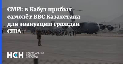СМИ: в Кабул прибыл самолёт ВВС Казахстана для эвакуации граждан США