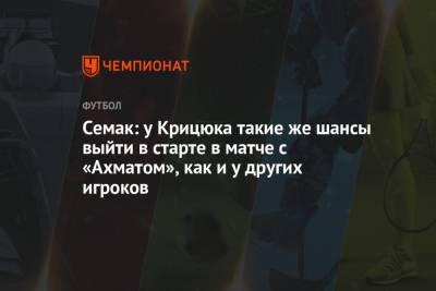 Семак: у Крицюка такие же шансы выйти в старте в матче с «Ахматом», как и у других игроков