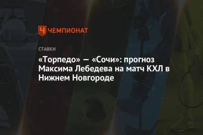 «Торпедо» — «Сочи»: прогноз Максима Лебедева на матч КХЛ в Нижнем Новгороде