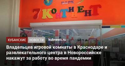 Владельцев игровой комнаты в Краснодаре и развлекательного центра в Новороссийске накажут за работу во время пандемии