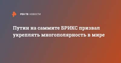 Путин на саммите БРИКС призвал укреплять многополярность в мире