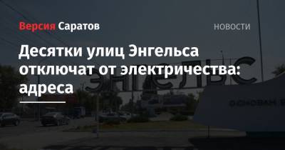 Десятки улиц Энгельса отключат от электричества: адреса