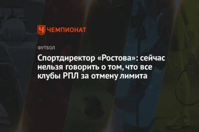 Спортдиректор «Ростова»: сейчас нельзя говорить о том, что все клубы РПЛ за отмену лимита