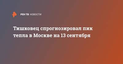 Тишковец спрогнозировал пик тепла в Москве на 13 сентября