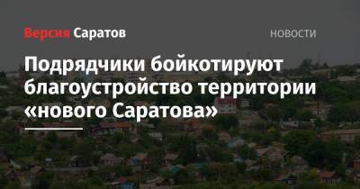 Подрядчики бойкотируют благоустройство территории «нового Саратова»