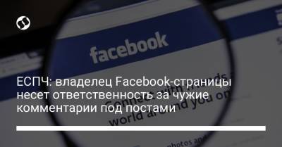 ЕСПЧ: владелец Facebook-страницы несет ответственность за чужие комментарии под постами