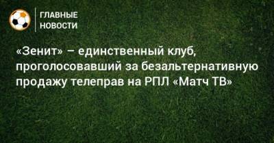 «Зенит» – единственный клуб, проголосовавший за безальтернативную продажу телеправ на РПЛ «Матч ТВ»