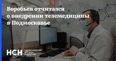 Воробьев отчитался о внедрении телемедицины в Подмосковье