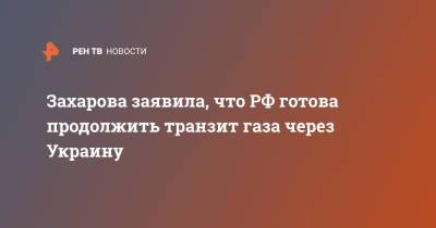 Захарова заявила, что РФ готова продолжить транзит газа через Украину