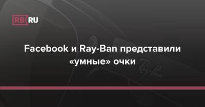 Facebook и Ray-Ban представили «умные» очки
