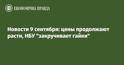 Новости 9 сентября: цены продолжают расти, НБУ "закручивает гайки"