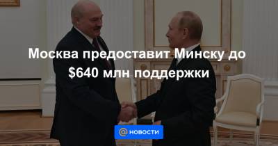 Москва предоставит Минску до $640 млн поддержки