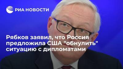 Замглавы МИД Рябков: Москва предложила Вашингтону "обнулить" ситуацию с дипломатами