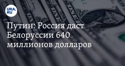 Путин: Россия даст Белоруссии 640 миллионов долларов