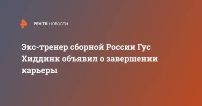 Экс-тренер сборной России Гус Хиддинк объявил о завершении карьеры