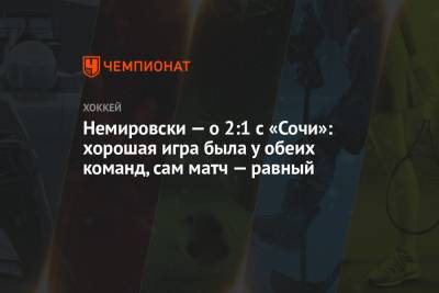 Немировски — о 2:1 с «Сочи»: хорошая игра была у обеих команд, сам матч — равный