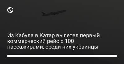 Из Кабула в Катар вылетел первый коммерческий рейс с 100 пассажирами, среди них украинцы