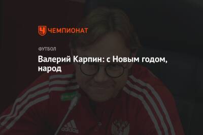 Валерий Карпин - Валерий Карпин: с Новым годом, народ - championat.com - Россия
