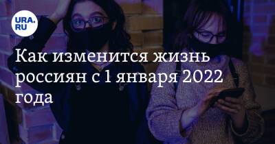 Как изменится жизнь россиян с 1 января 2022 года