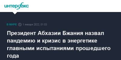 Аслан Бжания - Президент Абхазии Бжания назвал пандемию и кризис в энергетике главными испытаниями прошедшего года - interfax.ru - Москва - Апсны