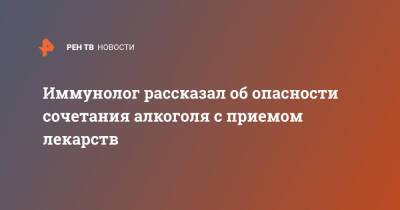 Иммунолог рассказал об опасности сочетания алкоголя с приемом лекарств