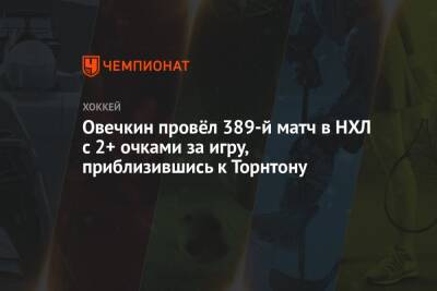 Овечкин провёл 389-й матч в НХЛ с 2+ очками за игру, приблизившись к Торнтону