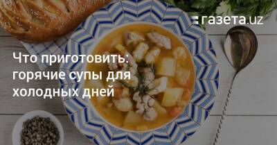 Что приготовить: горячие супы для холодных дней