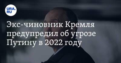 Экс-чиновник Кремля предупредил об угрозе Путину в 2022 году