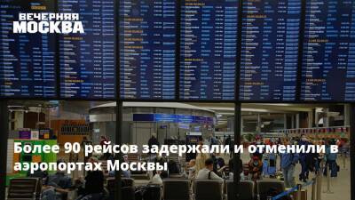 Более 90 рейсов задержали и отменили в аэропортах Москвы