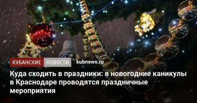 Куда сходить в праздники: в новогодние каникулы в Краснодаре проводятся праздничные мероприятия