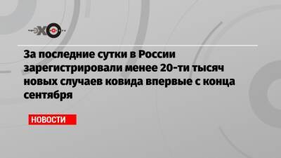 За последние сутки в России зарегистрировали менее 20-ти тысяч новых случаев ковида впервые с конца сентября
