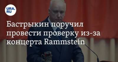 Бастрыкин поручил провести проверку из-за концерта Rammstein