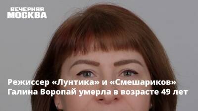 Режиссер «Лунтика» и «Смешариков» Галина Воропай умерла в возрасте 49 лет