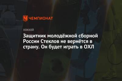 Защитник молодёжной сборной России Стеклов не вернётся в страну. Он будет играть в ОХЛ