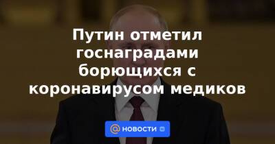 Путин отметил госнаградами борющихся с коронавирусом медиков