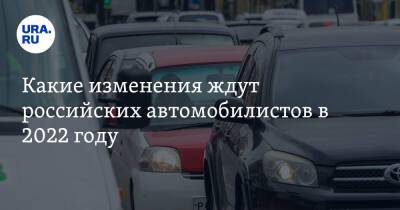 Какие изменения ждут российских автомобилистов в 2022 году. Список