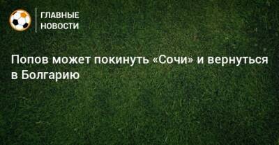 Попов может покинуть «Сочи» и вернуться в Болгарию