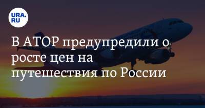 В АТОР предупредили о росте цен на путешествия по России