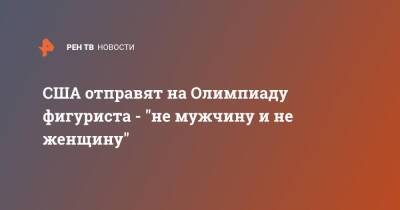 США отправят на Олимпиаду фигуриста - "не мужчину и не женщину"