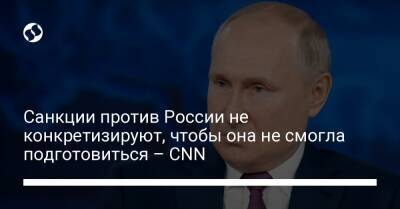 Санкции против России не конкретизируют, чтобы она не смогла подготовиться – CNN