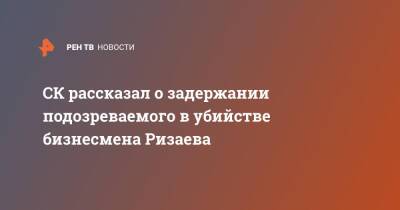СК рассказал о задержании подозреваемого в убийстве бизнесмена Ризаева